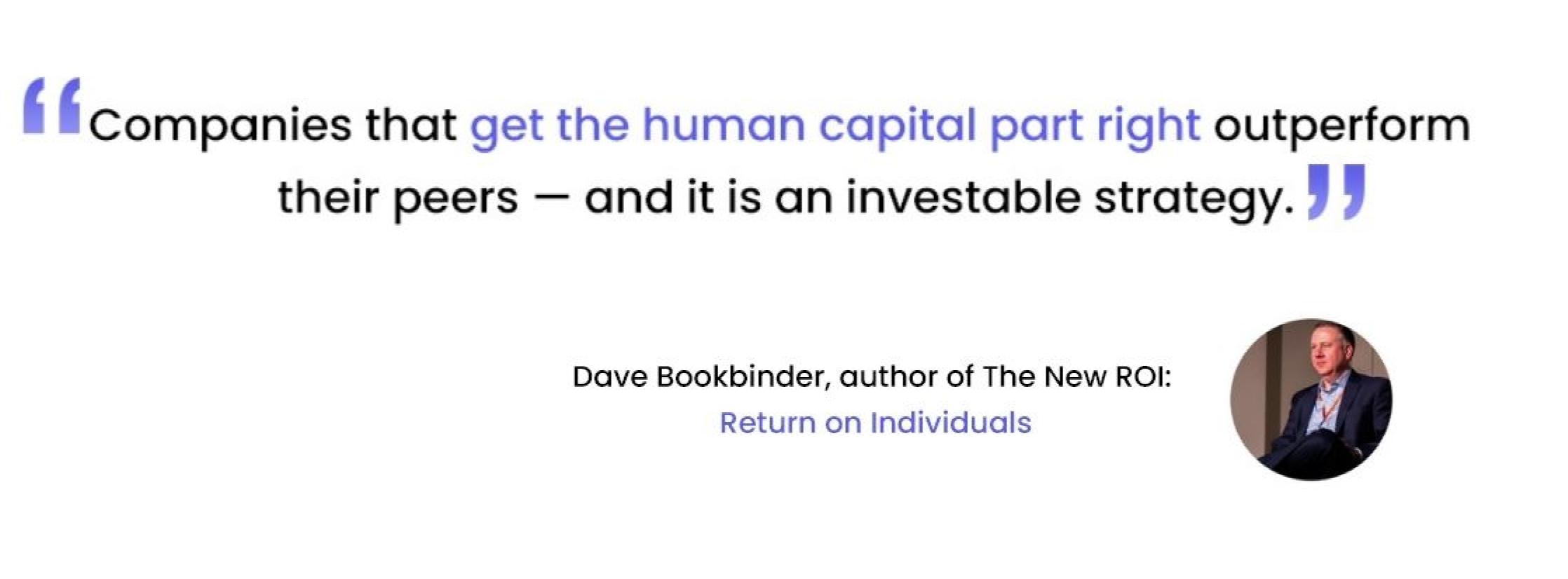 Graphic with a photo of Dave Bookbinder, author of the book "The New ROI: Return On Individuals," with the quote "Companies that get the human capital part right outperform their peers — and it is an investable strategy.”